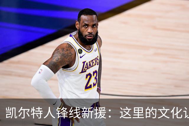 凯尔特人锋线新援：这里的文化让我耳目一新，我已经完全融入其中
